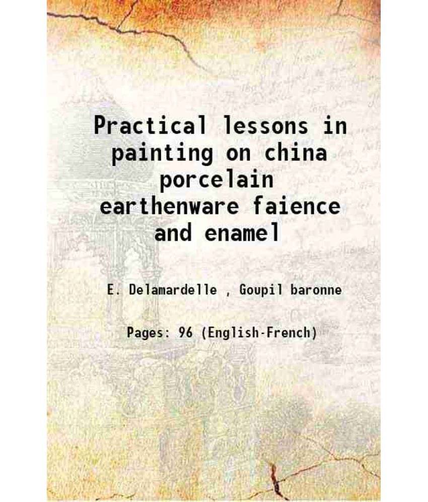 Practical lessons in painting on china porcelain earthenware faience and enamel 1879 Practical lessons in painting on china porcelain earthenware faience and enamel 1879