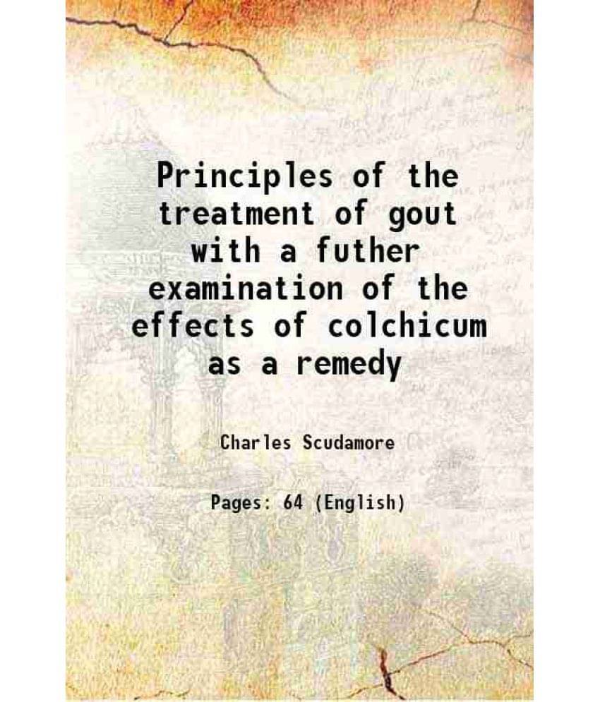Principles of the treatment of gout with a futher examination of the effects of colchicum as a remedy 1835 Principles of the treatment of gout with a futher examination of the effects of colchicum as a remedy 1835
