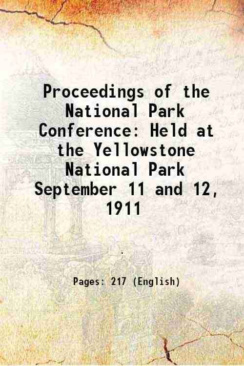     			Proceedings of the National Park Conference Held at the Yellowstone National Park September 11 and 12, 1911 1912