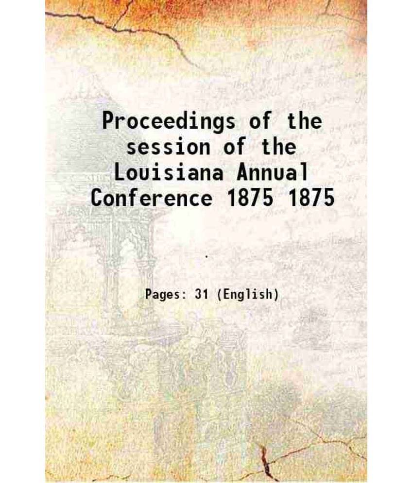 Proceedings of the session of the Louisiana Annual Conference Volume 1875 1875 Proceedings of the session of the Louisiana Annual Conference Volume 1875 1875