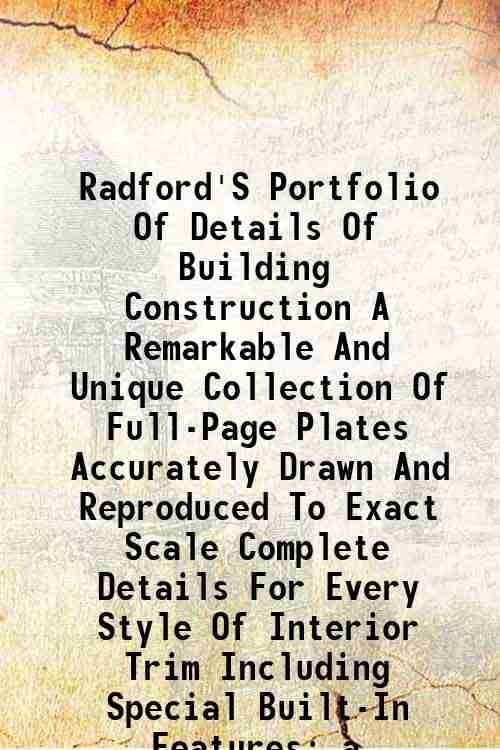 Radford'S Portfolio Of Details Of Building Construction A Remarkable And Unique Collection Of Full-Page Plates Accurately Drawn And Reproduced To Exac Radford'S Portfolio Of Details Of Building Construction A Remarkable And Unique Collection Of Full-Page Plates Accurately Drawn And Reproduced To Exac