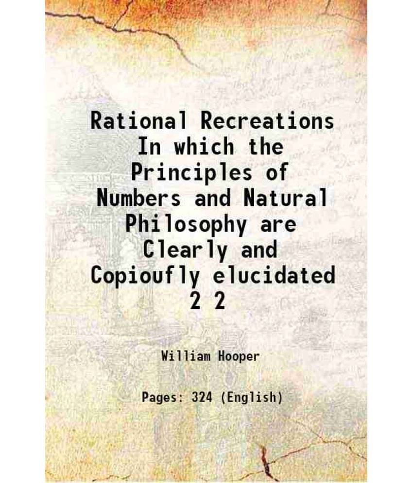 Rational Recreations In which the Principles of Numbers and Natural Philosophy are Clearly and Copioufly elucidated Volume 2 1774 Rational Recreations In which the Principles of Numbers and Natural Philosophy are Clearly and Copioufly elucidated Volume 2 1774
