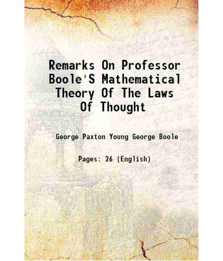 Remarks On Professor Boole'S Mathematical Theory Of The Laws Of Thought 1865 Remarks On Professor Boole'S Mathematical Theory Of The Laws Of Thought 1865