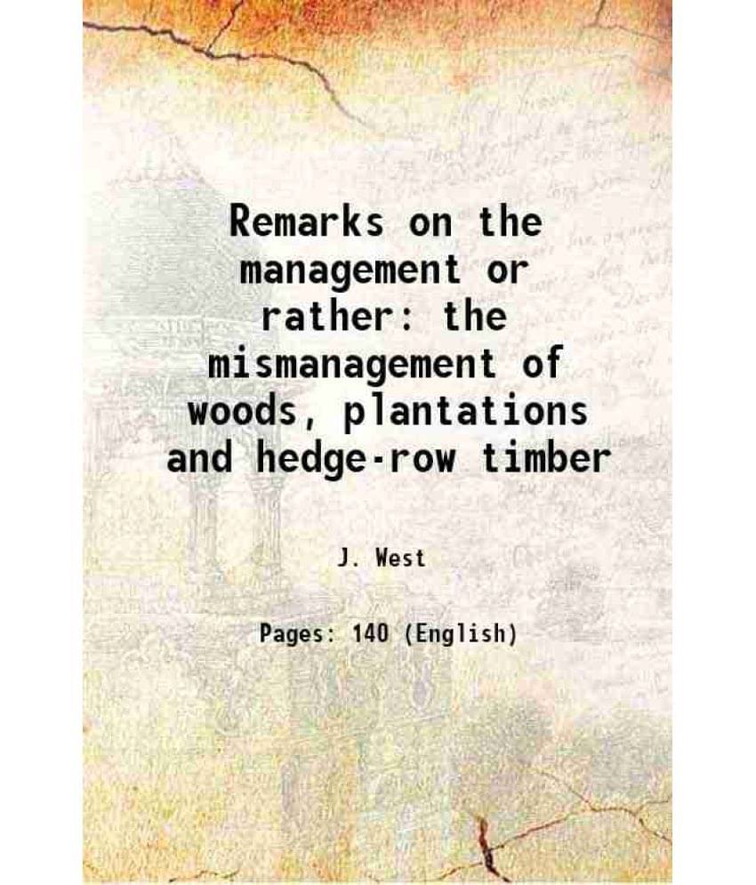 Remarks on the management or rather the mismanagement of woods, plantations and hedge-row timber 1842 Remarks on the management or rather the mismanagement of woods, plantations and hedge-row timber 1842