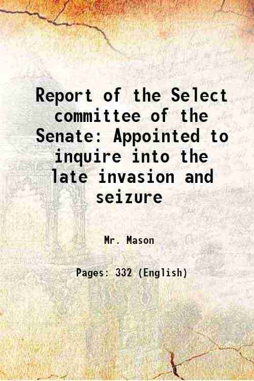 Report of the Select committee of the Senate Appointed to inquire into the late invasion and seizure 1860     			Report of the Select committee of the Senate Appointed to inquire into the late invasion and seizure 1860