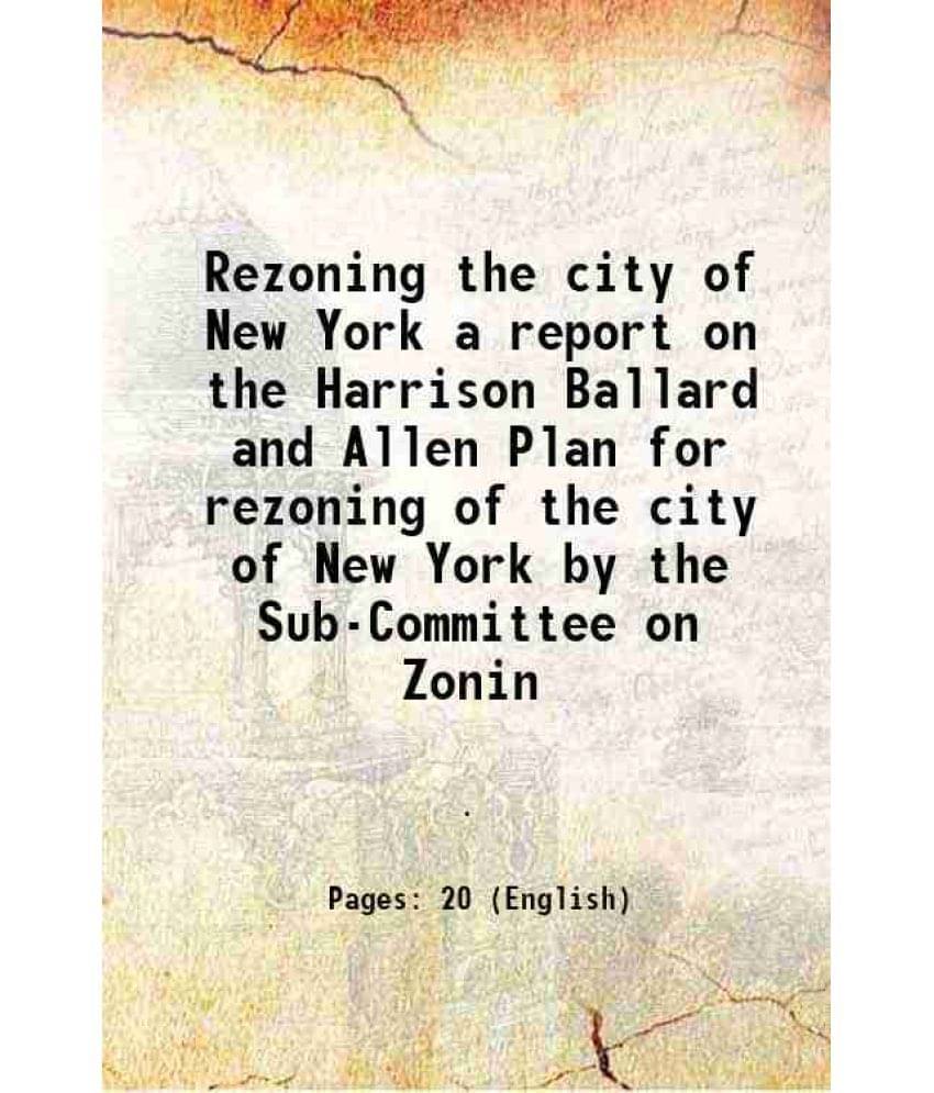 Rezoning the city of New York a report on the Harrison Ballard and Allen Plan for rezoning of the city of New York by the Sub-Committee on Zonin 1951     			Rezoning the city of New York a report on the Harrison Ballard and Allen Plan for rezoning of the city of New York by the Sub-Committee on Zonin 1951