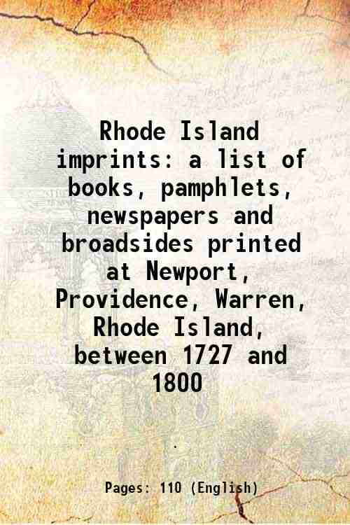 Rhode Island imprints a list of books, pamphlets, newspapers and broadsides printed at Newport, Providence, Warren, Rhode Island, between 1727 and 180 Rhode Island imprints a list of books, pamphlets, newspapers and broadsides printed at Newport, Providence, Warren, Rhode Island, between 1727 and 180