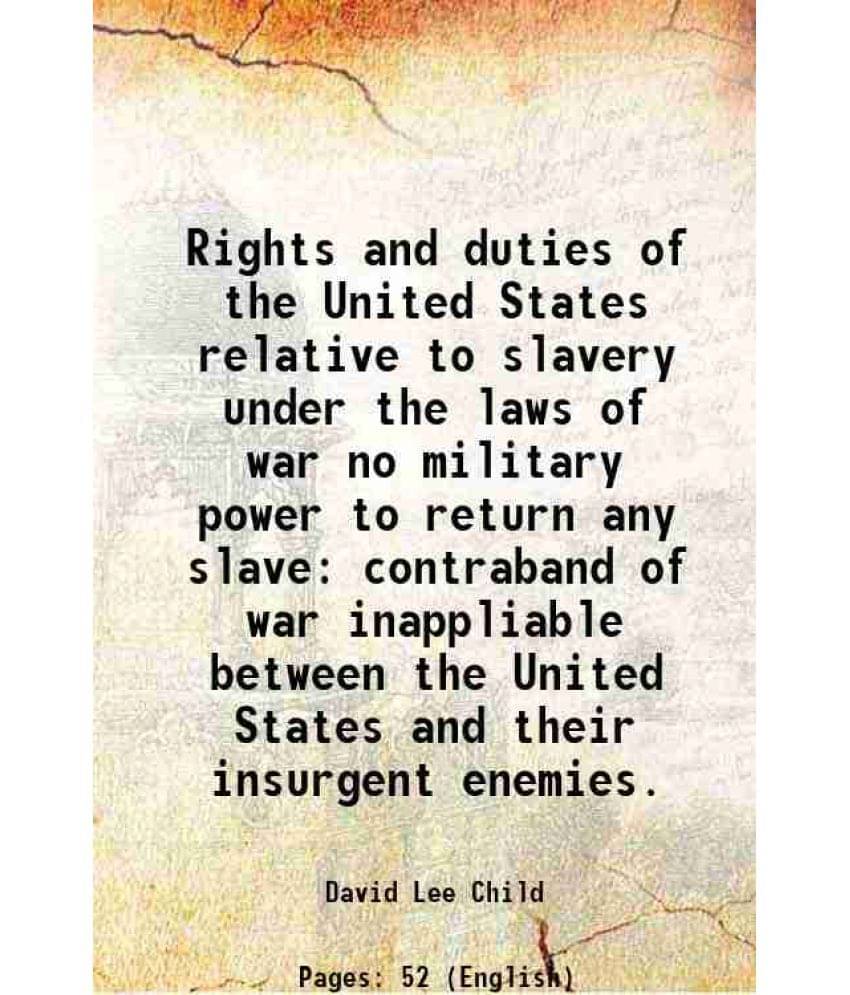 Rights and duties of the United States relative to slavery under the laws of war no military power to return any slave contraband of war inappliable b Rights and duties of the United States relative to slavery under the laws of war no military power to return any slave contraband of war inappliable b