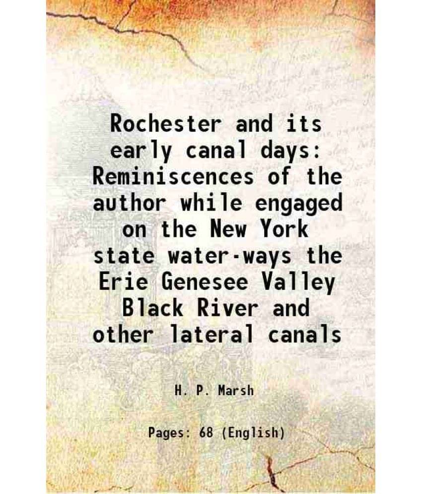 Rochester and its early canal days Reminiscences of the author while engaged on the New York state water-ways the Erie Genesee Valley Black River and Rochester and its early canal days Reminiscences of the author while engaged on the New York state water-ways the Erie Genesee Valley Black River and