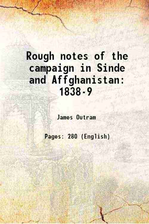 Rough notes of the campaign in Sinde and Affghanistan 1838-9 1840 Rough notes of the campaign in Sinde and Affghanistan 1838-9 1840