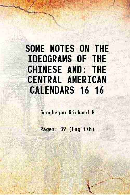 SOME NOTES ON THE IDEOGRAMS OF THE CHINESE AND THE CENTRAL AMERICAN CALENDARS Volume 16 1906 SOME NOTES ON THE IDEOGRAMS OF THE CHINESE AND THE CENTRAL AMERICAN CALENDARS Volume 16 1906