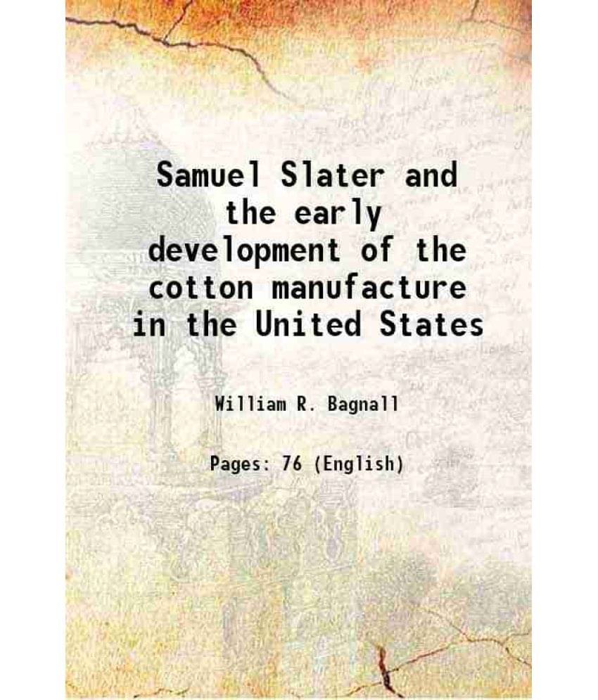 Samuel Slater and the early development of the cotton manufacture in the United States 1890 Samuel Slater and the early development of the cotton manufacture in the United States 1890