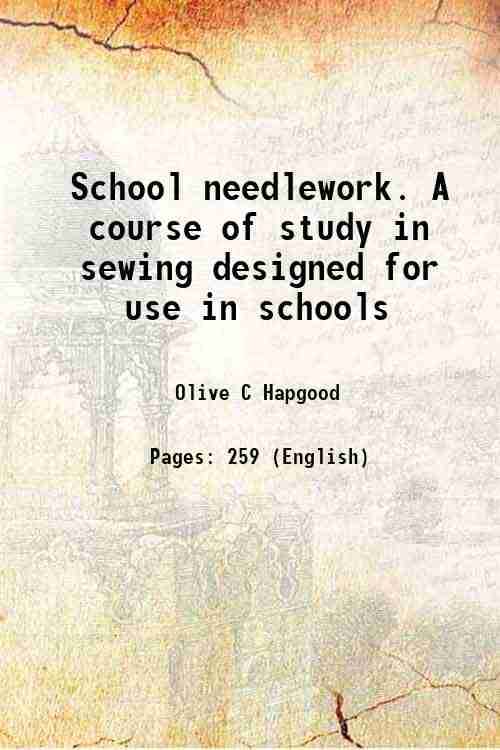 School needlework. A course of study in sewing designed for use in schools 1893 School needlework. A course of study in sewing designed for use in schools 1893