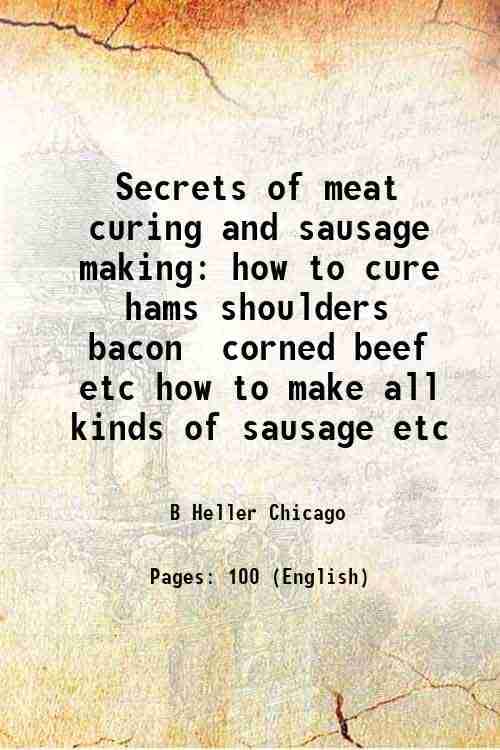Secrets of meat curing and sausage making how to cure hams, shoulders, bacon, corned beef, etc. how to make sausage etc. 1904 Secrets of meat curing and sausage making how to cure hams, shoulders, bacon, corned beef, etc. how to make sausage etc. 1904