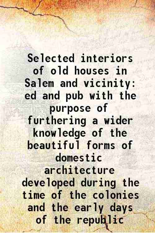     			Selected interiors of old houses in Salem and vicinity ed and pub with the purpose of furthering a wider knowledge of the beautiful forms of domestic
