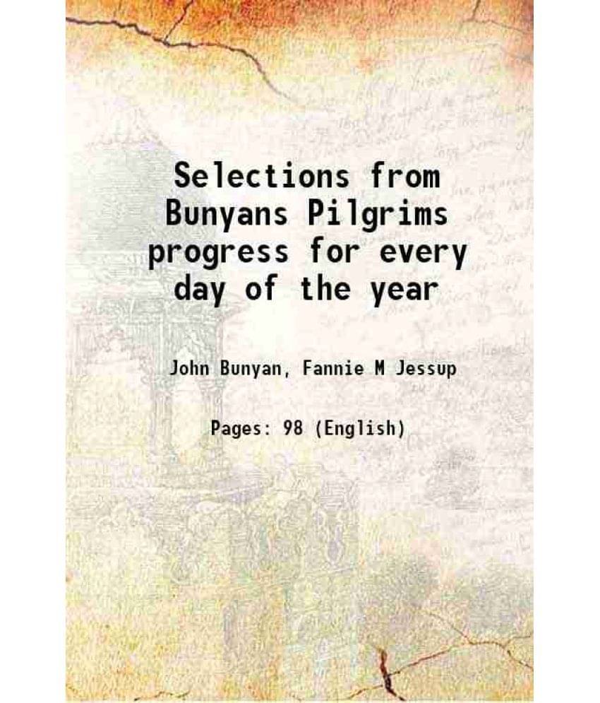 Selections from Bunyans Pilgrims progress for every day of the year 1889 Selections from Bunyans Pilgrims progress for every day of the year 1889