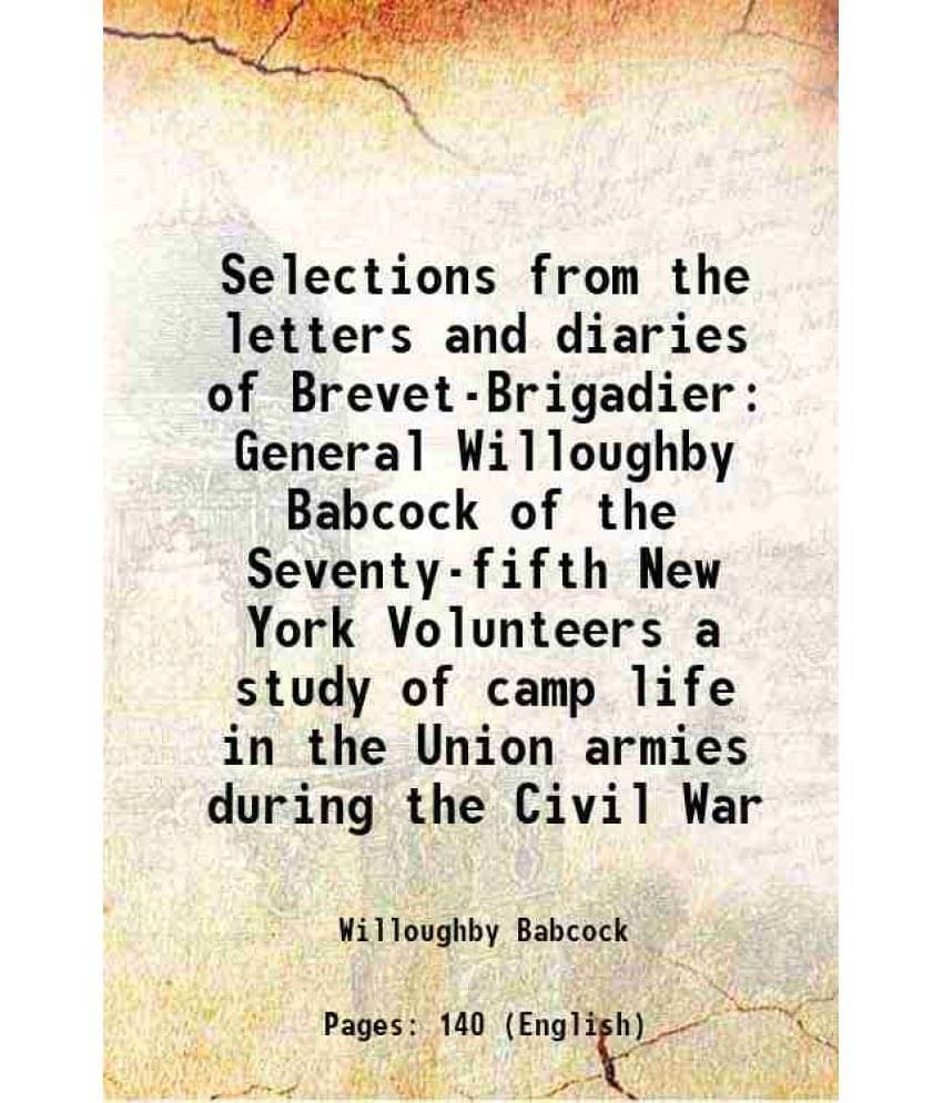 Selections from the letters and diaries of Brevet-Brigadier General Willoughby Babcock of the Seventy-fifth New York Volunteers a study of camp life i Selections from the letters and diaries of Brevet-Brigadier General Willoughby Babcock of the Seventy-fifth New York Volunteers a study of camp life i