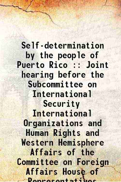     			Self-determination by the people of Puerto Rico : Joint hearing before the Subcommittee on International Security International Organizations and Huma