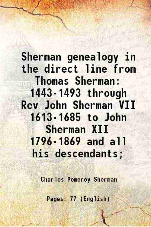     			Sherman genealogy in the direct line from Thomas Sherman 1443-1493 through Rev John Sherman VII 1613-1685 to John Sherman XII 1796-1869 and all his de