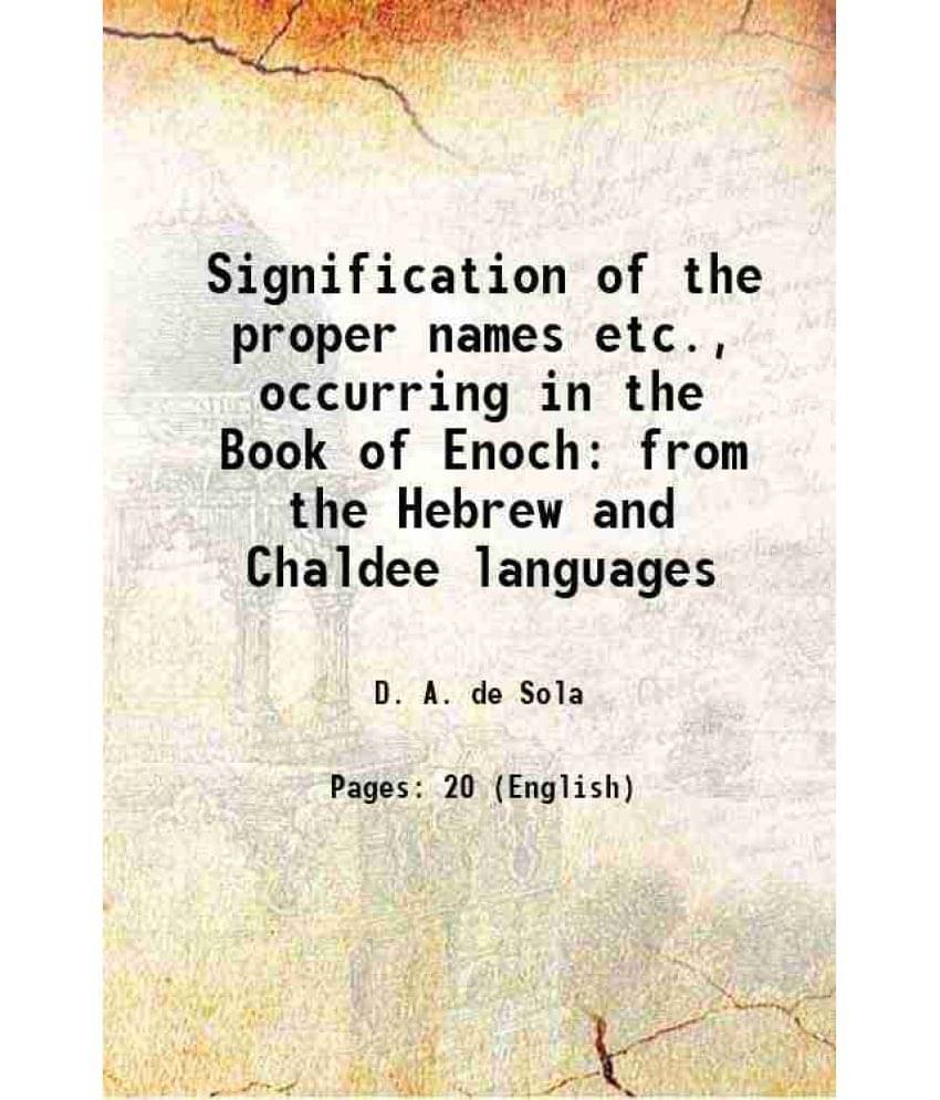 Signification of the proper names etc., occurring in the Book of Enoch from the Hebrew and Chaldee languages 1852 Signification of the proper names etc., occurring in the Book of Enoch from the Hebrew and Chaldee languages 1852