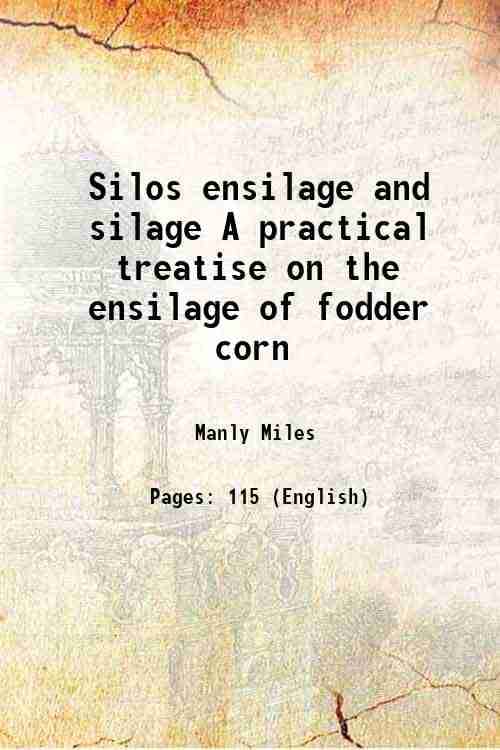 Silos ensilage and silage A practical treatise on the ensilage of fodder corn 1918 Silos ensilage and silage A practical treatise on the ensilage of fodder corn 1918