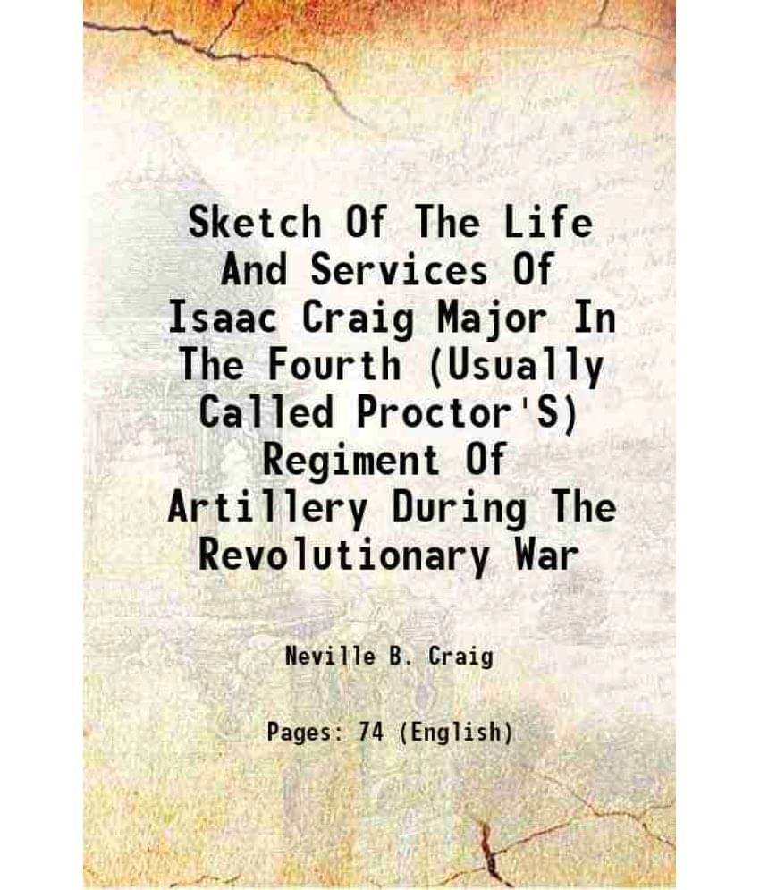     			Sketch Of The Life And Services Of Isaac Craig Major In The Fourth (Usually Called Proctor'S) Regiment Of Artillery During The Revolutionary War 1854