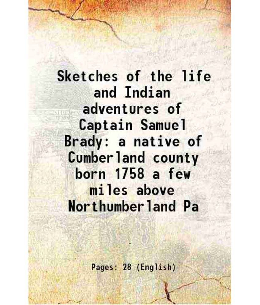     			Sketches of the life and Indian adventures of Captain Samuel Brady a native of Cumberland county born 1758 a few miles above Northumberland Pa 1891