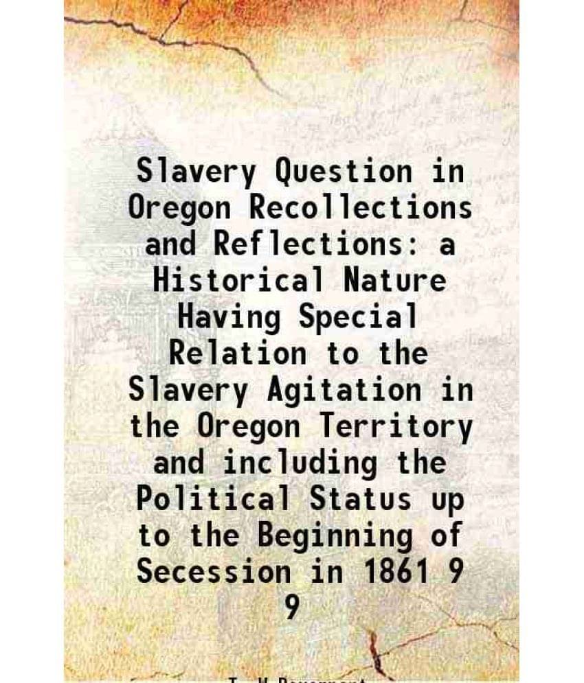 Slavery Question in Oregon Recollections and Reflections a Historical Nature Having Special Relation to the Slavery Agitation in the Oregon Territory Slavery Question in Oregon Recollections and Reflections a Historical Nature Having Special Relation to the Slavery Agitation in the Oregon Territory
