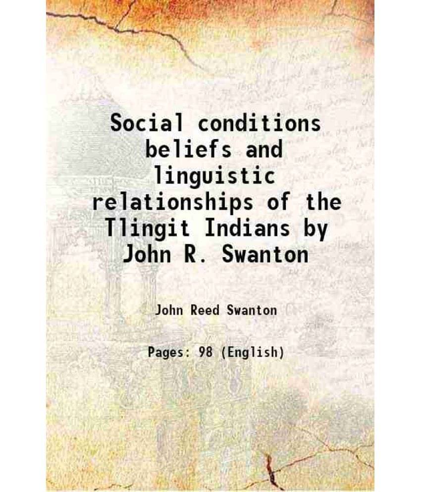 Social conditions beliefs and linguistic relationships of the Tlingit Indians by John R. Swanton 1908 Social conditions beliefs and linguistic relationships of the Tlingit Indians by John R. Swanton 1908