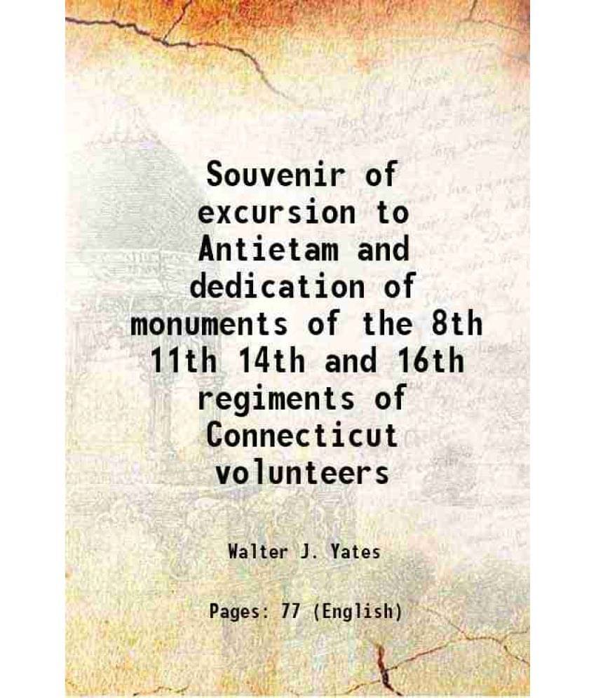 Souvenir of excursion to Antietam and dedication of monuments of the 8th 11th 14th and 16th regiments of Connecticut volunteers 1894 Souvenir of excursion to Antietam and dedication of monuments of the 8th 11th 14th and 16th regiments of Connecticut volunteers 1894