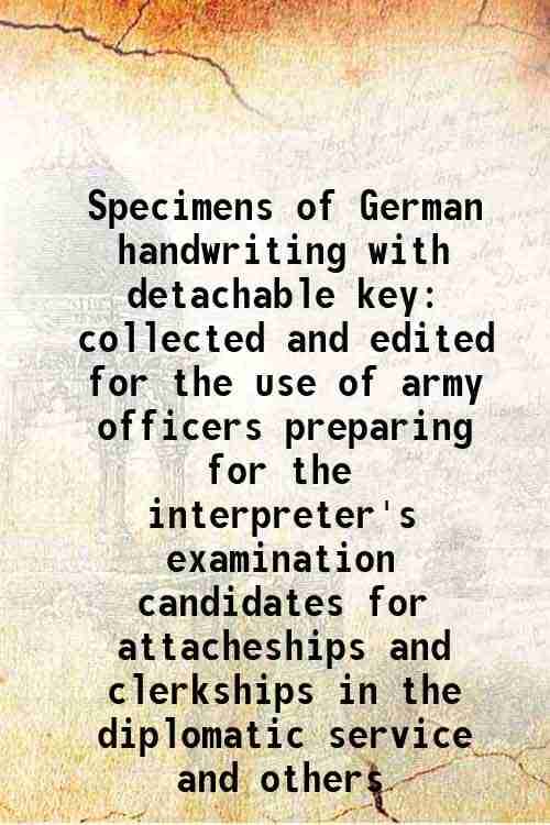 Specimens of German handwriting with detachable key collected and edited for the use of army officers preparing for the interpreter's examination cand Specimens of German handwriting with detachable key collected and edited for the use of army officers preparing for the interpreter's examination cand