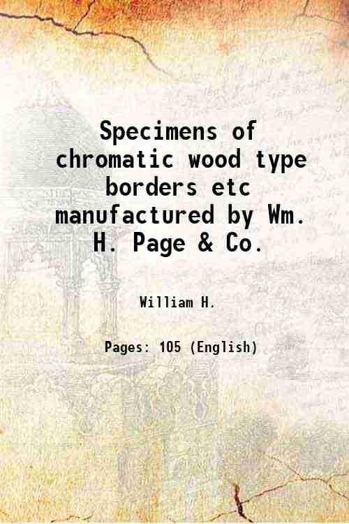 Specimens of chromatic wood type borders etc manufactured by Wm. H. Page & Co. 1874 Specimens of chromatic wood type borders etc manufactured by Wm. H. Page & Co. 1874