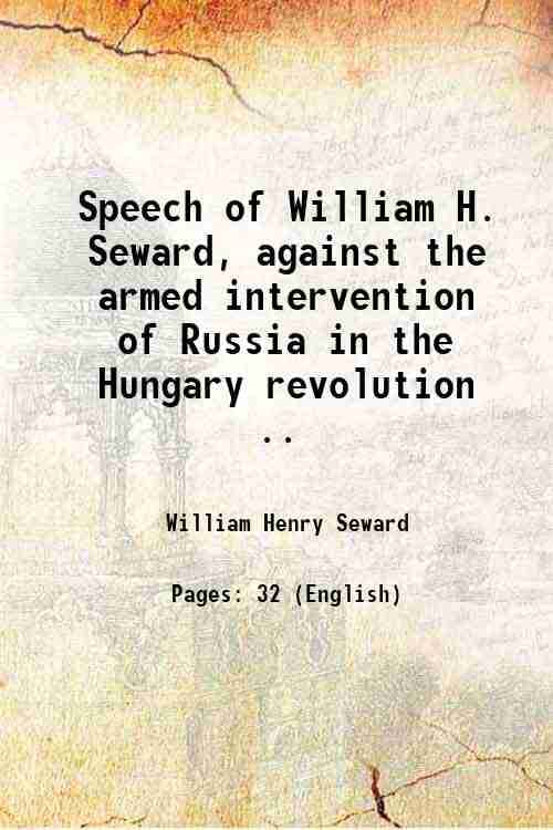 Speech of William H. Seward, against the armed intervention of Russia in the Hungary revolution .. 1852 Speech of William H. Seward, against the armed intervention of Russia in the Hungary revolution .. 1852