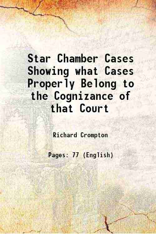Star Chamber Cases Showing what Cases Properly Belong to the Cognizance of that Court 1881 Star Chamber Cases Showing what Cases Properly Belong to the Cognizance of that Court 1881