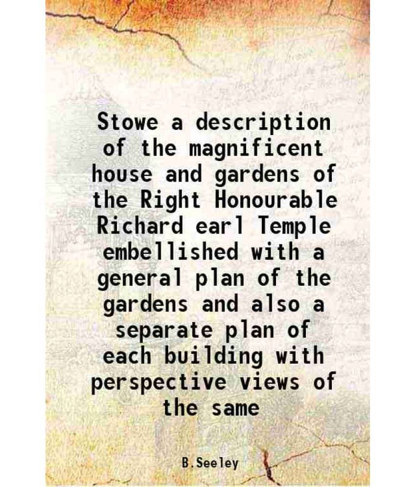 Stowe a description of the magnificent house and gardens of the Right Honourable Richard earl Temple embellished with a general plan of the gardens an Stowe a description of the magnificent house and gardens of the Right Honourable Richard earl Temple embellished with a general plan of the gardens an