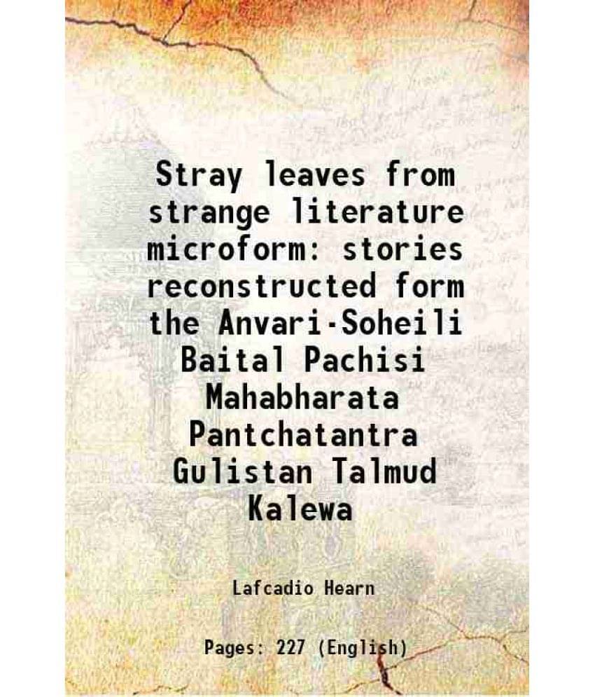 Stray leaves from strange literature microform stories reconstructed form the Anvari-Soheili Baital Pachisi Mahabharata Pantchatantra Gulistan Talmud Stray leaves from strange literature microform stories reconstructed form the Anvari-Soheili Baital Pachisi Mahabharata Pantchatantra Gulistan Talmud