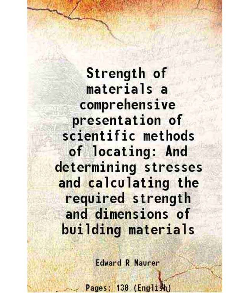 Strength of materials a comprehensive presentation of scientific methods of locating And determining stresses and calculating the required strength an Strength of materials a comprehensive presentation of scientific methods of locating And determining stresses and calculating the required strength an