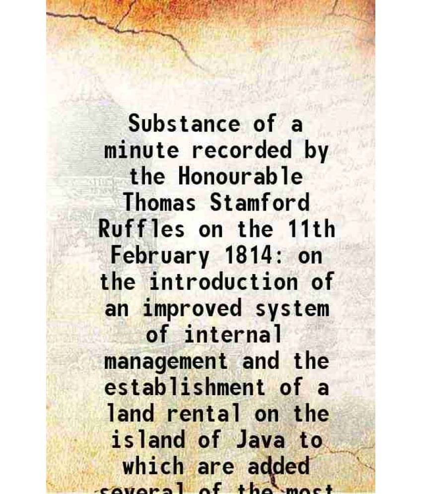 Substance of a minute recorded by the Honourable Thomas Stamford Ruffles on the 11th February 1814 on the introduction of an improved system of intern Substance of a minute recorded by the Honourable Thomas Stamford Ruffles on the 11th February 1814 on the introduction of an improved system of intern