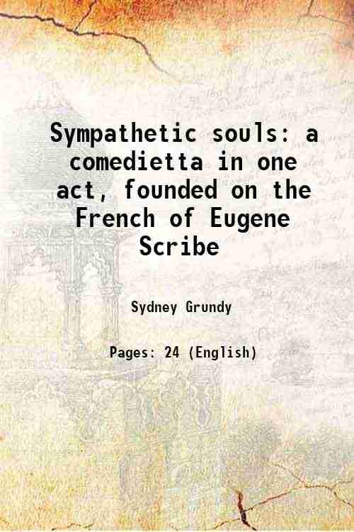 Sympathetic souls a comedietta in one act, founded on the French of Eugene Scribe 1900 Sympathetic souls a comedietta in one act, founded on the French of Eugene Scribe 1900