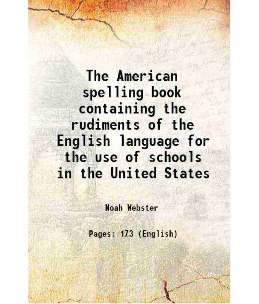 The American spelling book containing the rudiments of the English language for the use of schools in the United States 1829 The American spelling book containing the rudiments of the English language for the use of schools in the United States 1829