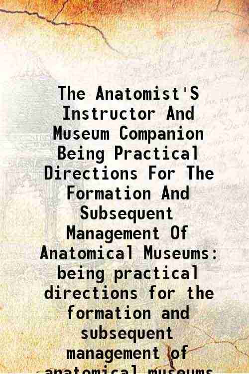     			The Anatomist'S Instructor And Museum Companion Being Practical Directions For The Formation And Subsequent Management Of Anatomical Museums being pra