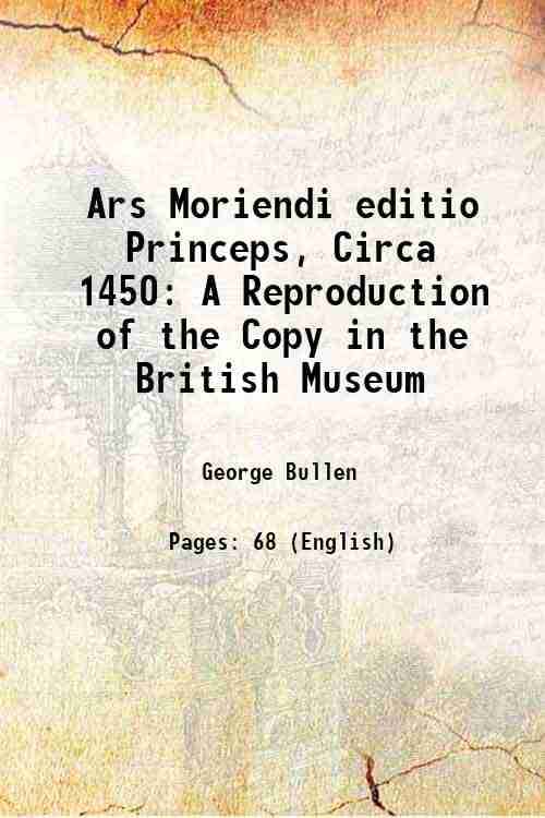 The Ars Moriendi (Editio Princeps, Circa 1450). A Reproduction of the Copy in the British Museum 1881 The Ars Moriendi (Editio Princeps, Circa 1450). A Reproduction of the Copy in the British Museum 1881