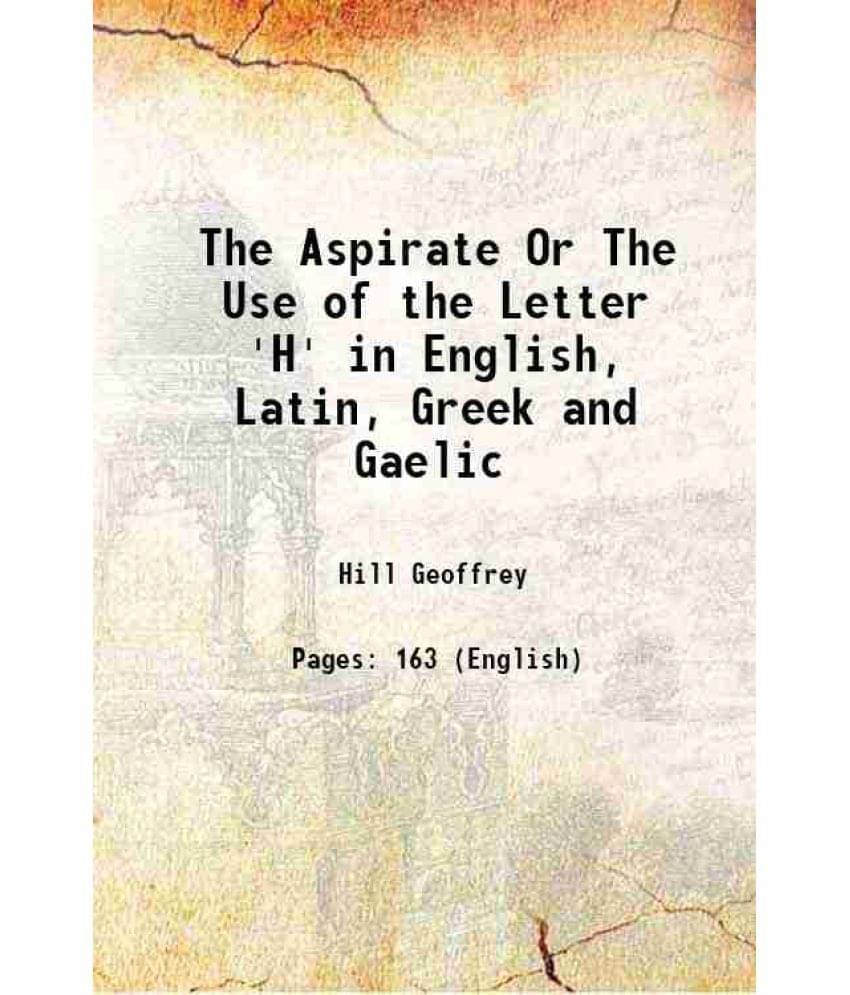 The Aspirate Or The Use of the Letter 'H' in English, Latin, Greek and Gaelic 1902 The Aspirate Or The Use of the Letter 'H' in English, Latin, Greek and Gaelic 1902