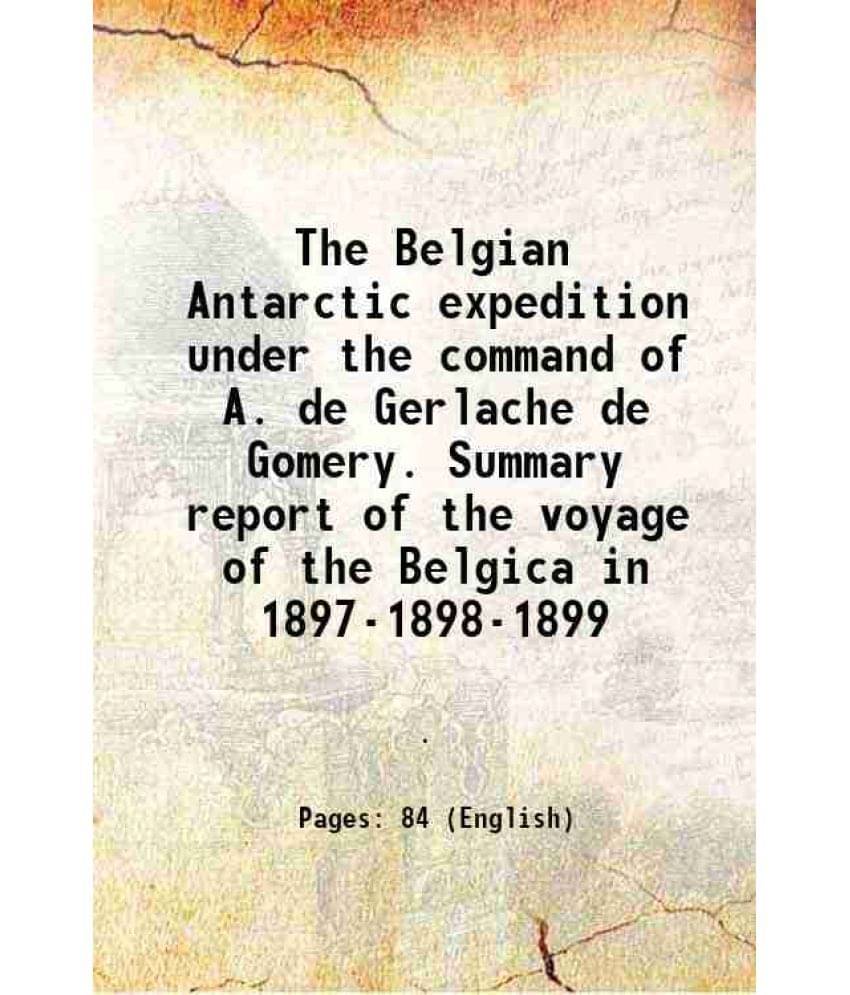 The Belgian Antarctic expedition under the command of A. de Gerlache de Gomery 1904 The Belgian Antarctic expedition under the command of A. de Gerlache de Gomery 1904