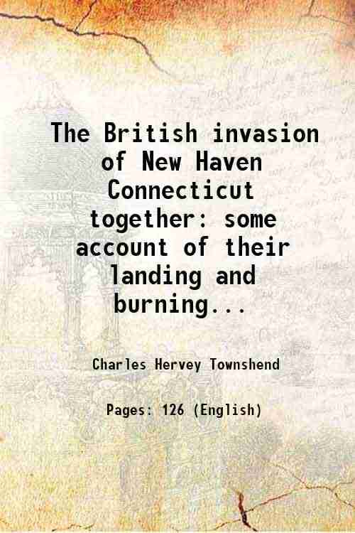 The British invasion of New Haven Connecticut together some account of their landing and burning the towns of Fairfield and Norwalk 1879 The British invasion of New Haven Connecticut together some account of their landing and burning the towns of Fairfield and Norwalk 1879