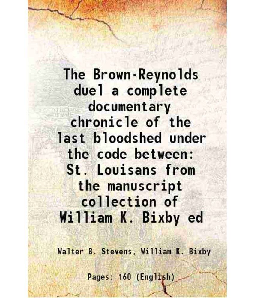     			The Brown-Reynolds duel a complete documentary chronicle of the last bloodshed under the code between St. Louisans from the manuscript collection of W