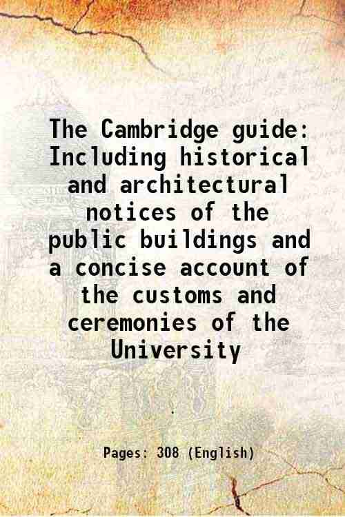 The Cambridge guide Including historical and architectural notices of the public buildings and a concise account of the customs and ceremonies of the The Cambridge guide Including historical and architectural notices of the public buildings and a concise account of the customs and ceremonies of the