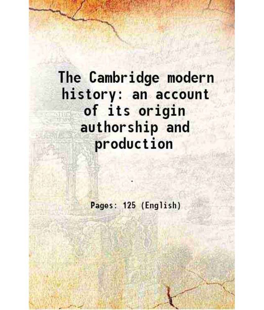 The Cambridge modern history an account of its origin authorship and production 1907 The Cambridge modern history an account of its origin authorship and production 1907