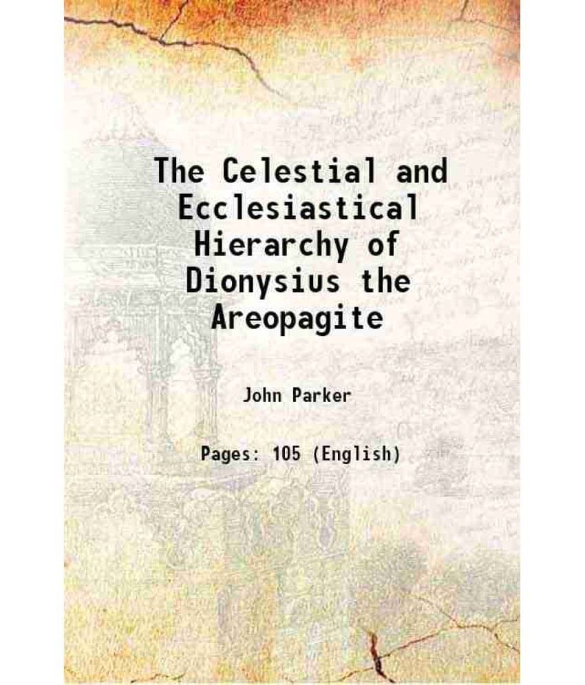 The Celestial and Ecclesiastical Hierarchy of Dionysius the Areopagite 1894 The Celestial and Ecclesiastical Hierarchy of Dionysius the Areopagite 1894