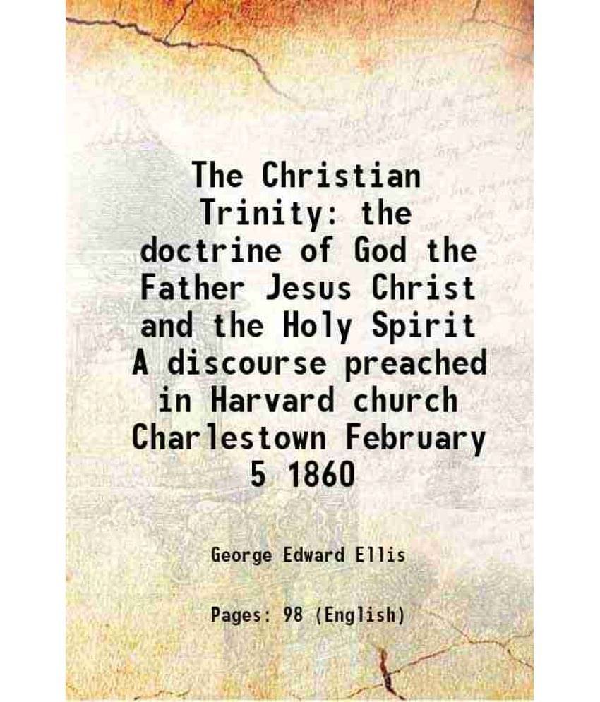 The Christian Trinity the doctrine of God the Father Jesus Christ and the Holy Spirit A discourse preached in Harvard church Charlestown February 5 18 The Christian Trinity the doctrine of God the Father Jesus Christ and the Holy Spirit A discourse preached in Harvard church Charlestown February 5 18